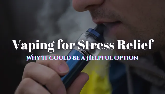 Vaping for Stress Relief: Why It Could Be a Helpful Option